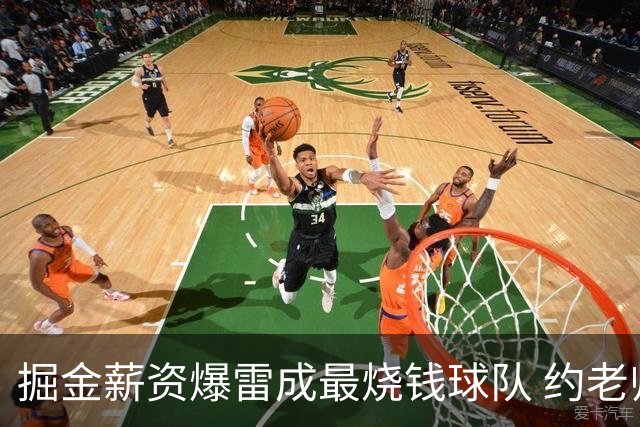 掘金薪资爆雷成最烧钱球队 约老师争冠之路到头了？